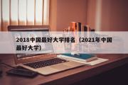 2018中国最好大学排名（2021年中国最好大学）