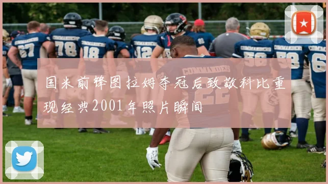 国米前锋图拉姆夺冠后致敬科比重现经典2001年照片瞬间