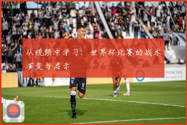 从视频中学习：世界杯比赛的战术演变与启示