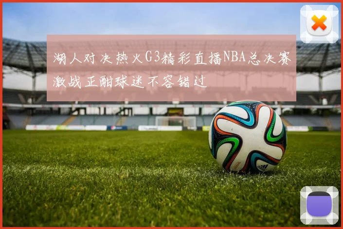 湖人对决热火G3精彩直播NBA总决赛激战正酣球迷不容错过