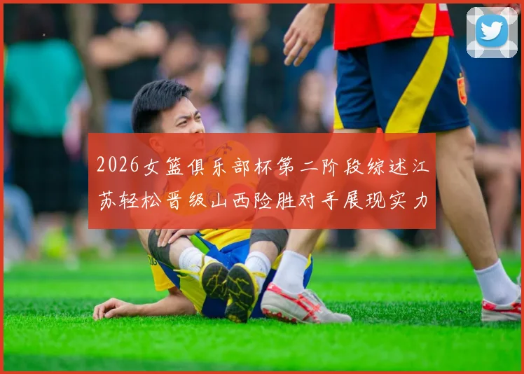 2026女篮俱乐部杯第二阶段综述江苏轻松晋级山西险胜对手展现实力
