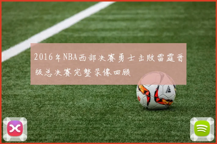 2016年NBA西部决赛勇士击败雷霆晋级总决赛完整录像回顾