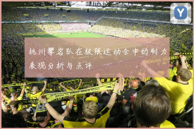 杭州攀岩队在极限运动会中的耐力表现分析与点评
