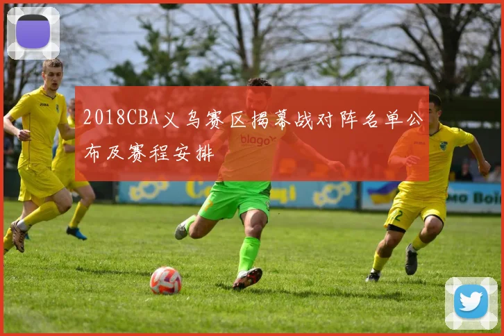 2018CBA义乌赛区揭幕战对阵名单公布及赛程安排
