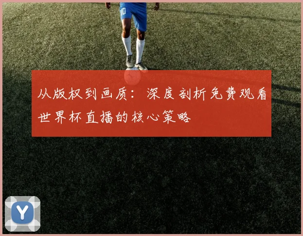 从版权到画质：深度剖析免费观看世界杯直播的核心策略