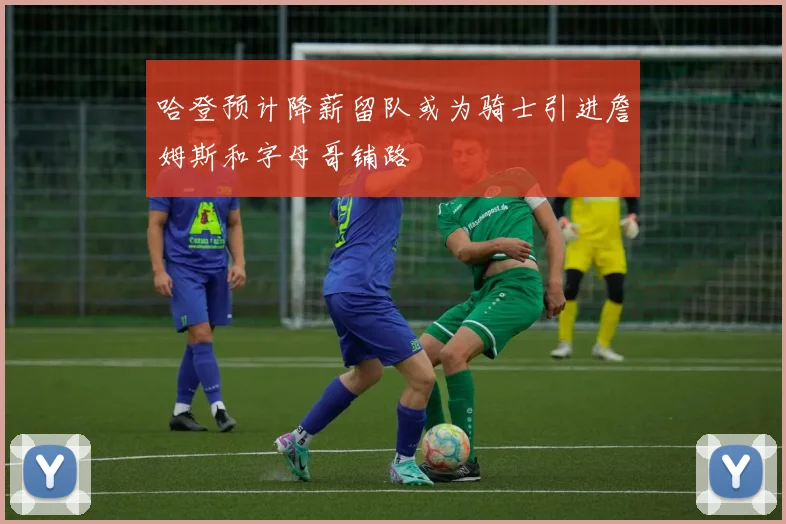 哈登预计降薪留队或为骑士引进詹姆斯和字母哥铺路